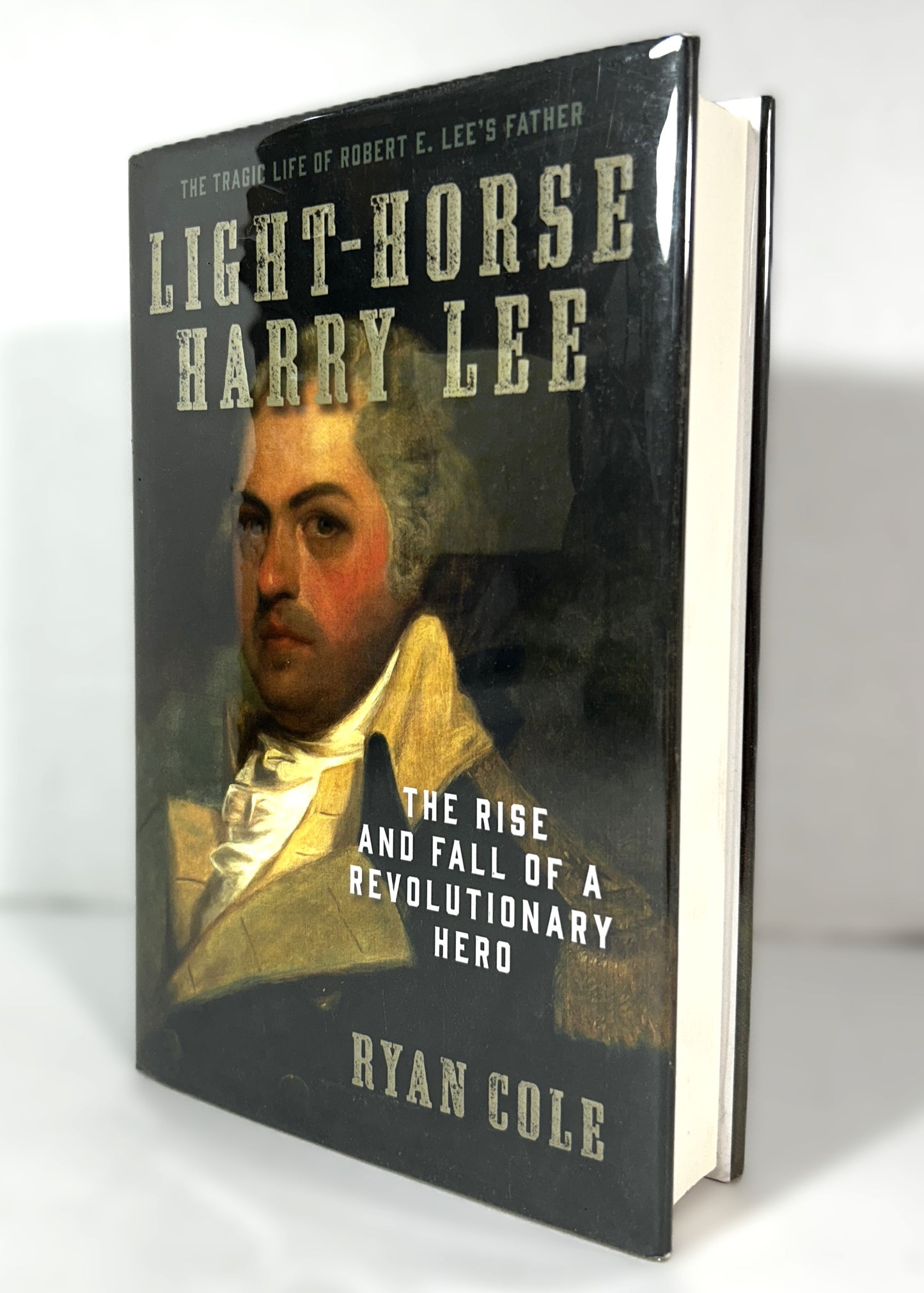 Light-Horse Harry Lee : The Rise and Fall of a Revolutionary Hero