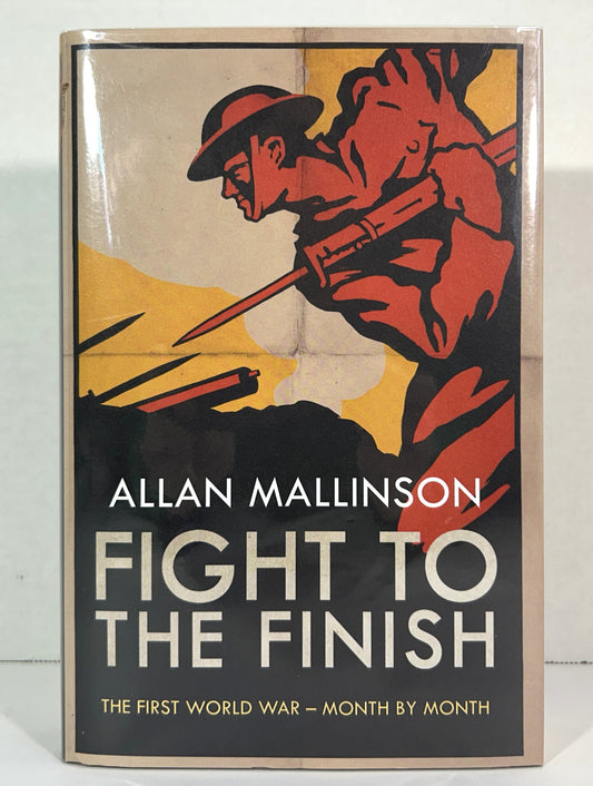 Fight to the Finish: The First World War -- Month by Month by Allan Mallinson 2018 SIGNED
