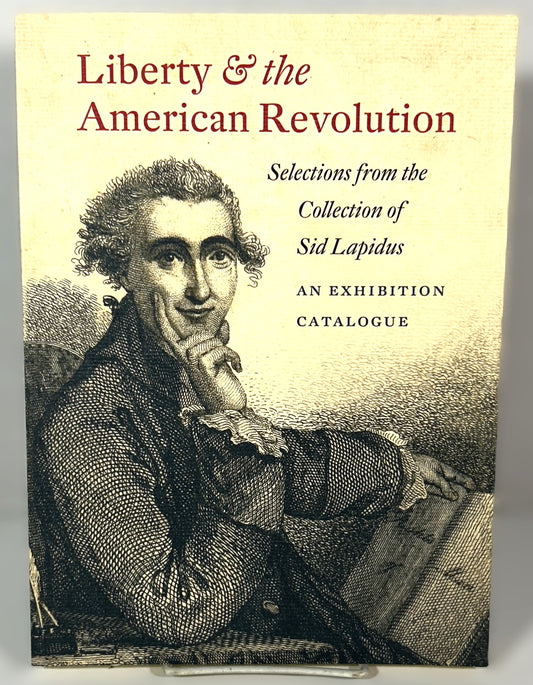 Liberty & the American Revolution: Selections from the Collection of Sid Lapidus an Exhibition Catalogue 2009