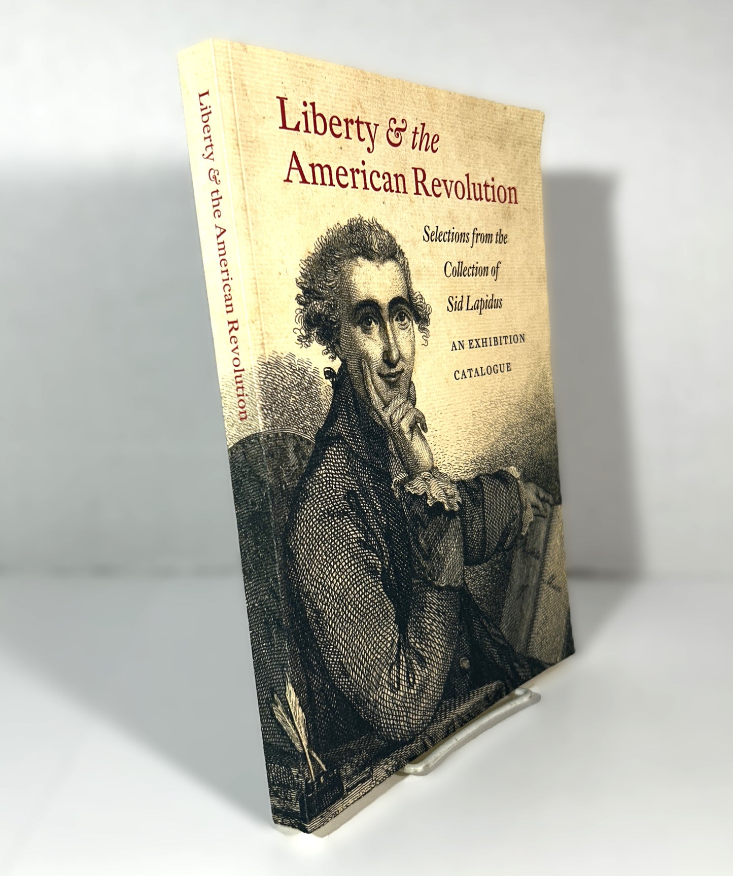 Liberty & the American Revolution: Selections from the Collection of Sid Lapidus an Exhibition Catalogue 2009