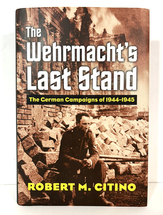 The Wehrmacht's Last Stand: The German Campaigns of 1944-1945 by Robert M. Citino 2017