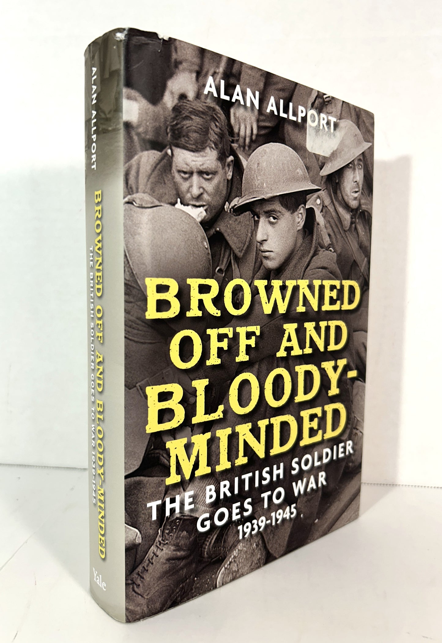 Browned Off and Bloody-Minded: The British Soldier Goes to War 1939-1945 by Alan Allport 2015