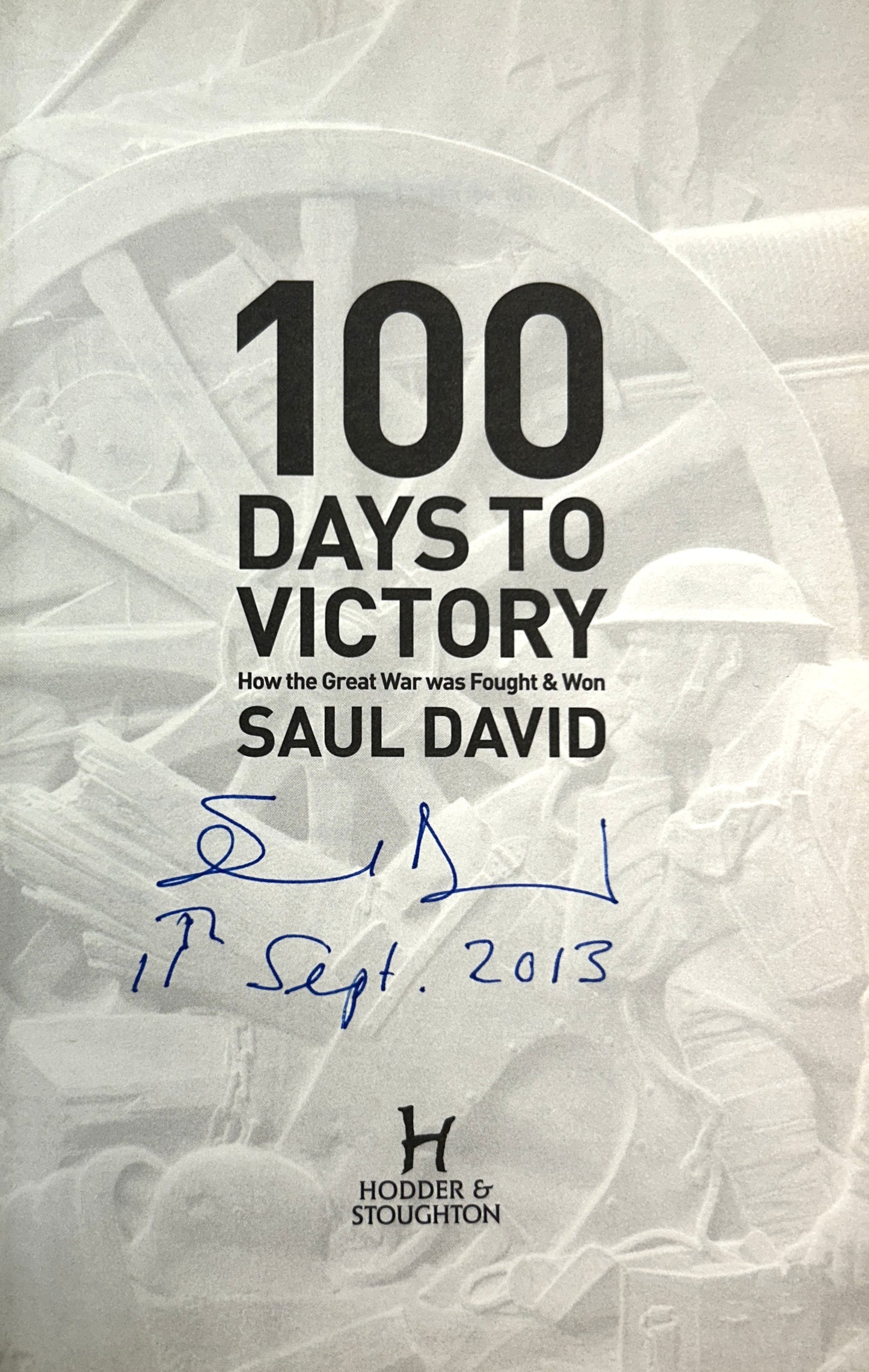 100 Days to Victory: How the Great War was Fought & Won by Saul David 2013 SIGNED 1st UK Edition