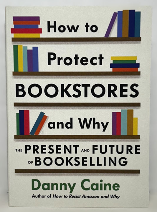 How to Protect Bookstores and Why: The Present and Future of Bookselling by Danny Caine 2023